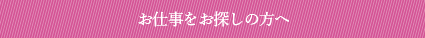 お仕事をお探しの方へ